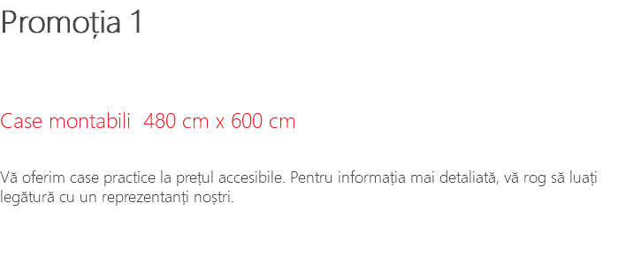 Promoția 1 Case montabili 480 cm x 600 cm Vă oferim case practice la prețul accesibile. Pentru informația mai detaliată, vă rog să luați legătură cu un reprezentanți noștri.