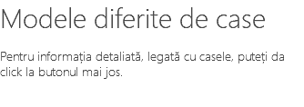 Modele diferite de case Pentru informația detaliată, legată cu casele, puteți da click la butonul mai jos.